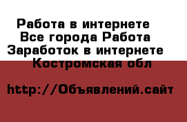 Работа в интернете  - Все города Работа » Заработок в интернете   . Костромская обл.